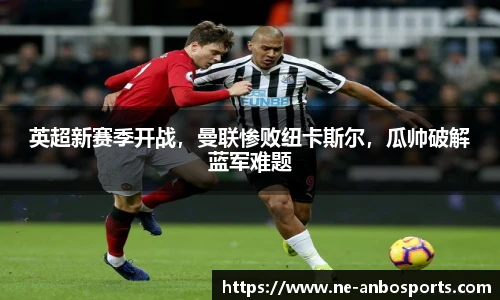 英超新赛季开战，曼联惨败纽卡斯尔，瓜帅破解蓝军难题