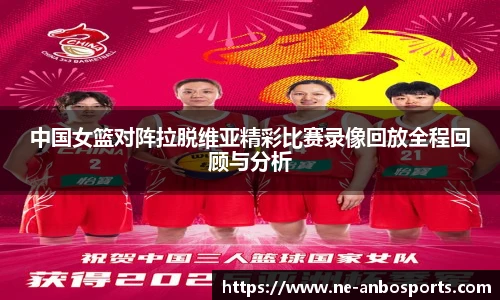 中国女篮对阵拉脱维亚精彩比赛录像回放全程回顾与分析