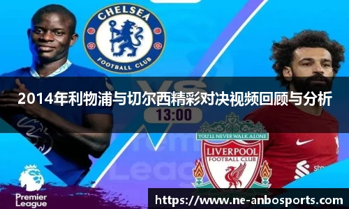 2014年利物浦与切尔西精彩对决视频回顾与分析