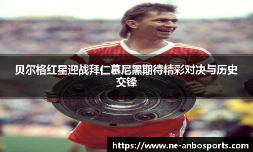 贝尔格红星迎战拜仁慕尼黑期待精彩对决与历史交锋