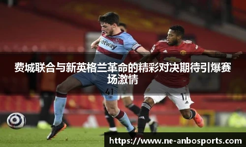 费城联合与新英格兰革命的精彩对决期待引爆赛场激情