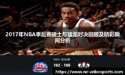 2017年NBA季后赛骑士与猛龙对决回顾及精彩瞬间分析